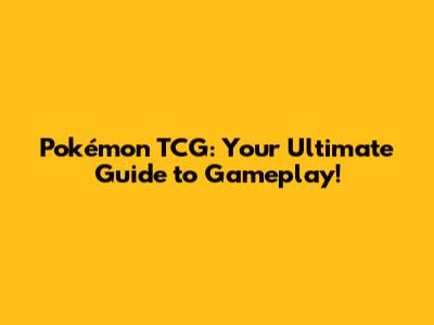 Pokémon TCG: Your Ultimate Guide to Gameplay!