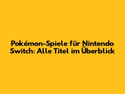 Pokémon-Spiele für Nintendo Switch: Alle Titel im Überblick