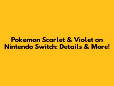Pokemon Scarlet & Violet on Nintendo Switch: Details & More!