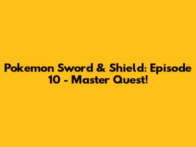 Pokemon Sword & Shield: Episode 10 - Master Quest!
