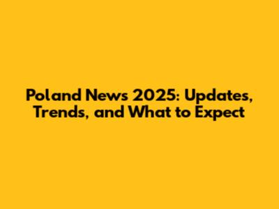 Poland News 2025: Updates, Trends, and What to Expect