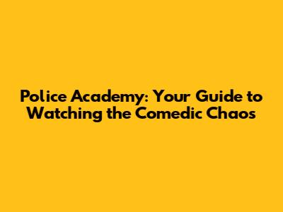 Police Academy: Your Guide to Watching the Comedic Chaos