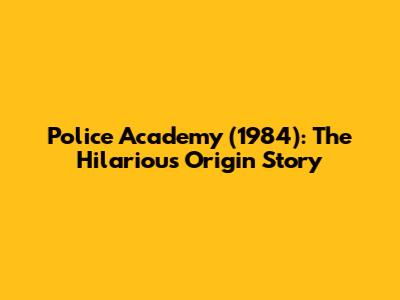 Police Academy (1984): The Hilarious Origin Story