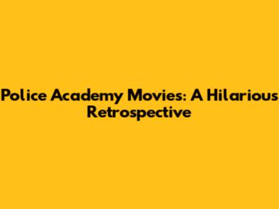 Police Academy Movies: A Hilarious Retrospective