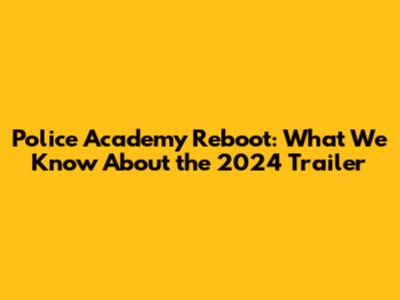 Police Academy Reboot: What We Know About the 2024 Trailer