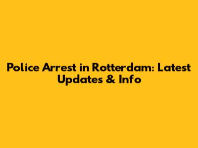 Police Arrest in Rotterdam: Latest Updates & Info