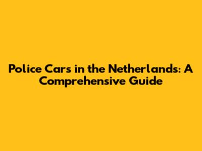 Police Cars in the Netherlands: A Comprehensive Guide