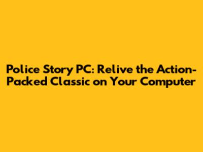 Police Story PC: Relive the Action-Packed Classic on Your Computer