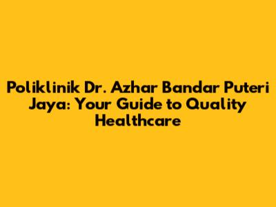Poliklinik Dr. Azhar Bandar Puteri Jaya: Your Guide to Quality Healthcare