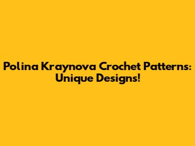Polina Kraynova Crochet Patterns: Unique Designs!