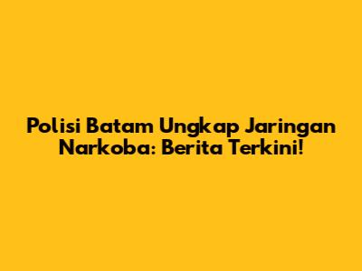 Polisi Batam Ungkap Jaringan Narkoba: Berita Terkini!