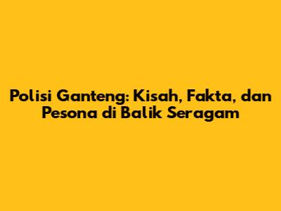 Polisi Ganteng: Kisah, Fakta, dan Pesona di Balik Seragam