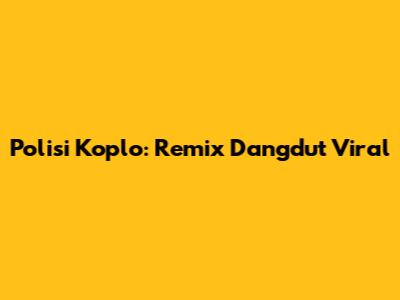Polisi Koplo: Remix Dangdut Viral