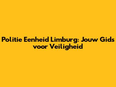 Politie Eenheid Limburg: Jouw Gids voor Veiligheid