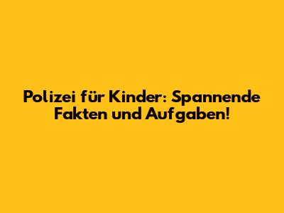 Polizei für Kinder: Spannende Fakten und Aufgaben!