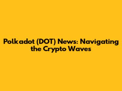 Polkadot (DOT) News: Navigating the Crypto Waves