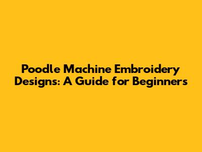 Poodle Machine Embroidery Designs: A Guide for Beginners