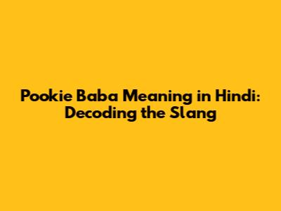Pookie Baba Meaning in Hindi: Decoding the Slang