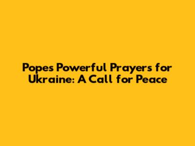 Pope's Powerful Prayers for Ukraine: A Call for Peace