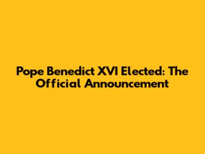 Pope Benedict XVI Elected: The Official Announcement
