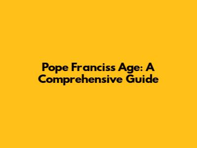 Pope Francis's Age: A Comprehensive Guide