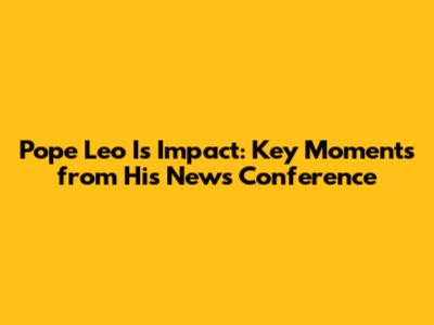 Pope Leo I's Impact: Key Moments from His News Conference