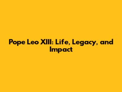 Pope Leo XIII: Life, Legacy, and Impact
