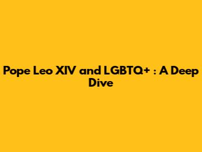 Pope Leo XIV and LGBTQ+ : A Deep Dive
