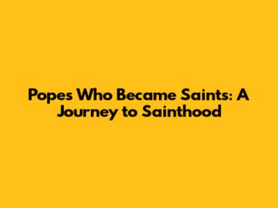 Popes Who Became Saints: A Journey to Sainthood