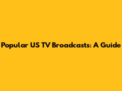 Popular US TV Broadcasts: A Guide
