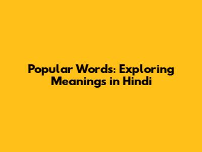 Popular Words: Exploring Meanings in Hindi