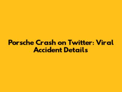 Porsche Crash on Twitter: Viral Accident Details