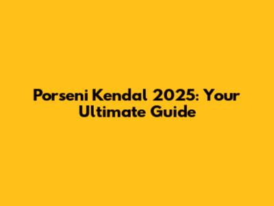 Porseni Kendal 2025: Your Ultimate Guide