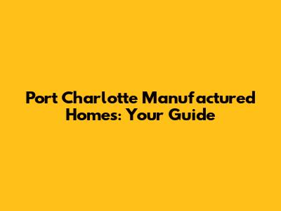 Port Charlotte Manufactured Homes: Your Guide