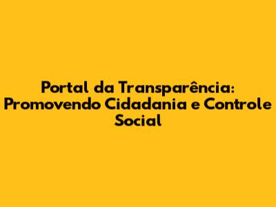 Portal da Transparência: Promovendo Cidadania e Controle Social