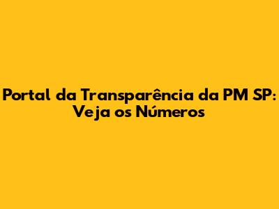 Portal da Transparência da PM SP: Veja os Números
