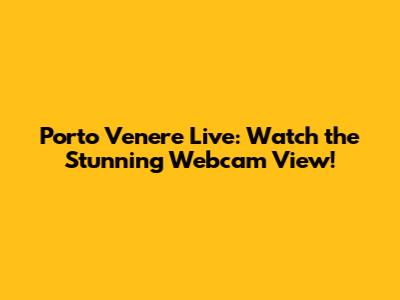 Porto Venere Live: Watch the Stunning Webcam View!