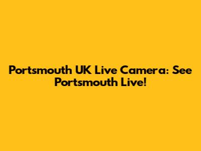 Portsmouth UK Live Camera: See Portsmouth Live!