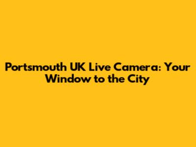Portsmouth UK Live Camera: Your Window to the City