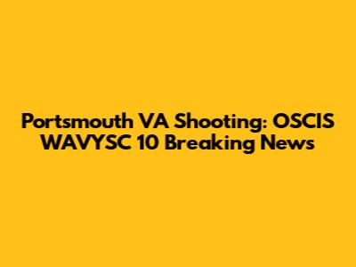 Portsmouth VA Shooting: OSCIS WAVYSC 10 Breaking News