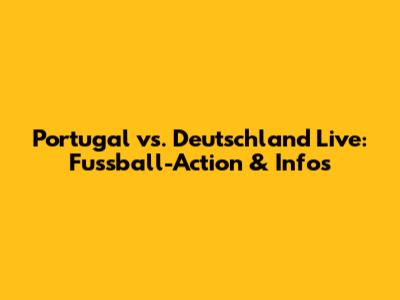 Portugal vs. Deutschland Live: Fussball-Action & Infos
