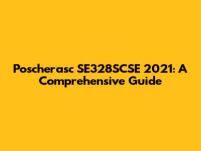 Poscherasc SE328SCSE 2021: A Comprehensive Guide