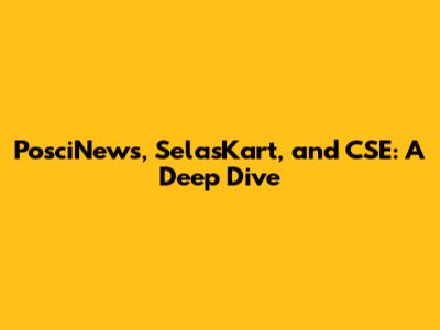 PosciNews, SelasKart, and CSE: A Deep Dive