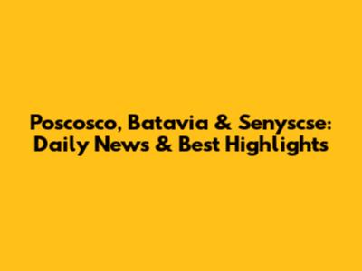 Poscosco, Batavia & Senyscse: Daily News & Best Highlights