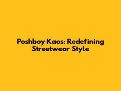 Poshboy Kaos: Redefining Streetwear Style