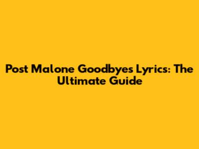 Post Malone Goodbyes Lyrics: The Ultimate Guide