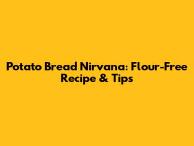 Potato Bread Nirvana: Flour-Free Recipe & Tips