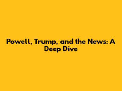 Powell, Trump, and the News: A Deep Dive