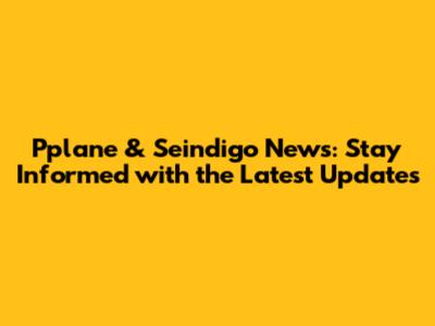 Pplane & Seindigo News: Stay Informed with the Latest Updates