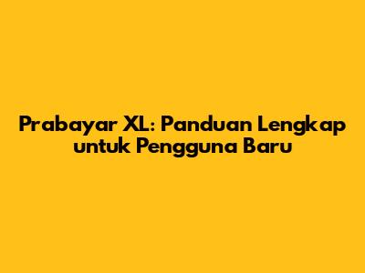 Prabayar XL: Panduan Lengkap untuk Pengguna Baru